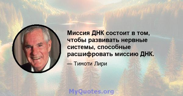 Миссия ДНК состоит в том, чтобы развивать нервные системы, способные расшифровать миссию ДНК.