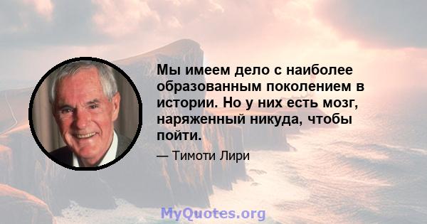 Мы имеем дело с наиболее образованным поколением в истории. Но у них есть мозг, наряженный никуда, чтобы пойти.