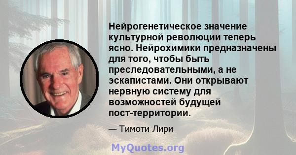 Нейрогенетическое значение культурной революции теперь ясно. Нейрохимики предназначены для того, чтобы быть преследовательными, а не эскапистами. Они открывают нервную систему для возможностей будущей пост-территории.