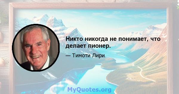 Никто никогда не понимает, что делает пионер.