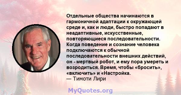 Отдельные общества начинаются в гармоничной адаптации к окружающей среде и, как и люди, быстро попадают в неадаптивные, искусственные, повторяющиеся последовательности. Когда поведение и сознание человека подключаются к 