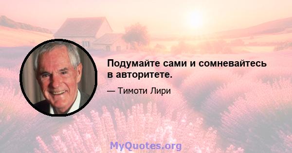 Подумайте сами и сомневайтесь в авторитете.