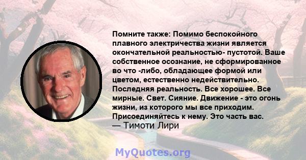 Помните также: Помимо беспокойного плавного электричества жизни является окончательной реальностью- пустотой. Ваше собственное осознание, не сформированное во что -либо, обладающее формой или цветом, естественно