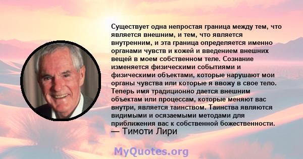 Существует одна непростая граница между тем, что является внешним, и тем, что является внутренним, и эта граница определяется именно органами чувств и кожей и введением внешних вещей в моем собственном теле. Сознание