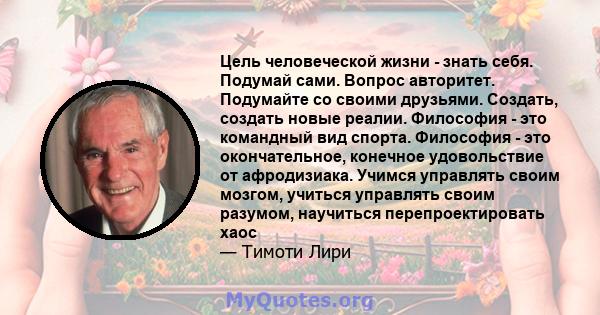 Цель человеческой жизни - знать себя. Подумай сами. Вопрос авторитет. Подумайте со своими друзьями. Создать, создать новые реалии. Философия - это командный вид спорта. Философия - это окончательное, конечное