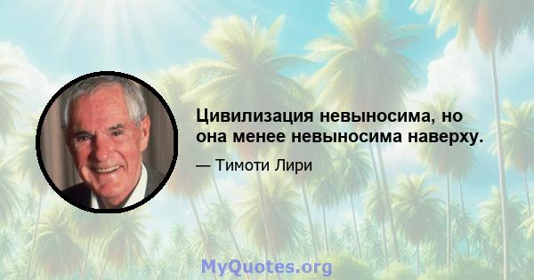 Цивилизация невыносима, но она менее невыносима наверху.