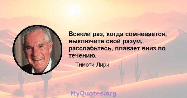 Всякий раз, когда сомневается, выключите свой разум, расслабьтесь, плавает вниз по течению.