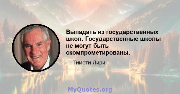 Выпадать из государственных школ. Государственные школы не могут быть скомпрометированы.