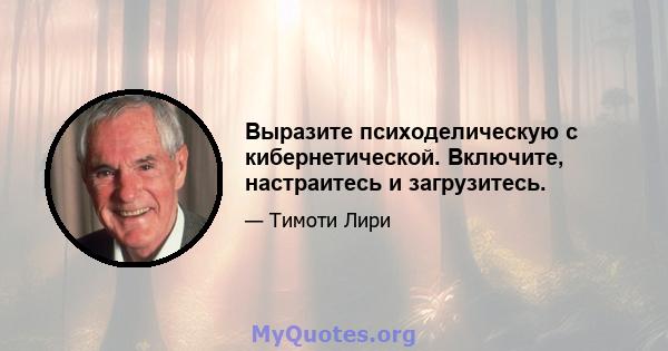 Выразите психоделическую с кибернетической. Включите, настраитесь и загрузитесь.