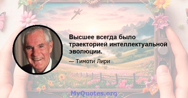 Высшее всегда было траекторией интеллектуальной эволюции.