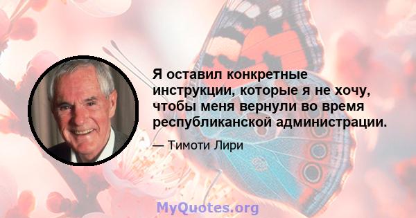 Я оставил конкретные инструкции, которые я не хочу, чтобы меня вернули во время республиканской администрации.