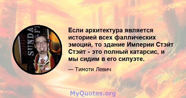 Если архитектура является историей всех фаллических эмоций, то здание Империи Стэйт Стэйт - это полный катарсис, и мы сидим в его силуэте.