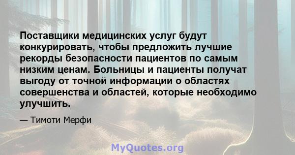 Поставщики медицинских услуг будут конкурировать, чтобы предложить лучшие рекорды безопасности пациентов по самым низким ценам. Больницы и пациенты получат выгоду от точной информации о областях совершенства и областей, 