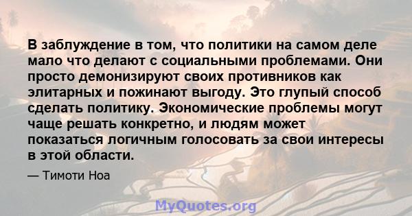 В заблуждение в том, что политики на самом деле мало что делают с социальными проблемами. Они просто демонизируют своих противников как элитарных и пожинают выгоду. Это глупый способ сделать политику. Экономические