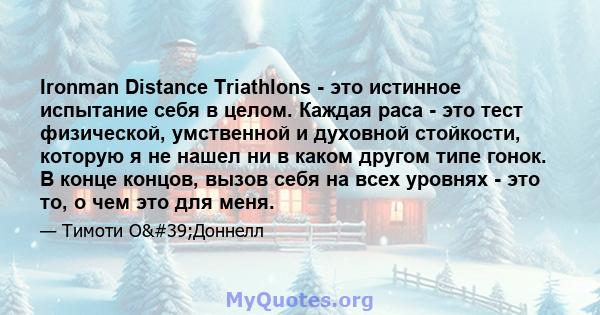 Ironman Distance Triathlons - это истинное испытание себя в целом. Каждая раса - это тест физической, умственной и духовной стойкости, которую я не нашел ни в каком другом типе гонок. В конце концов, вызов себя на всех