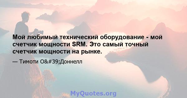 Мой любимый технический оборудование - мой счетчик мощности SRM. Это самый точный счетчик мощности на рынке.