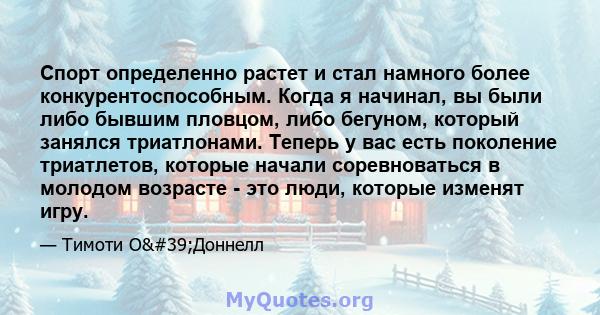 Спорт определенно растет и стал намного более конкурентоспособным. Когда я начинал, вы были либо бывшим пловцом, либо бегуном, который занялся триатлонами. Теперь у вас есть поколение триатлетов, которые начали