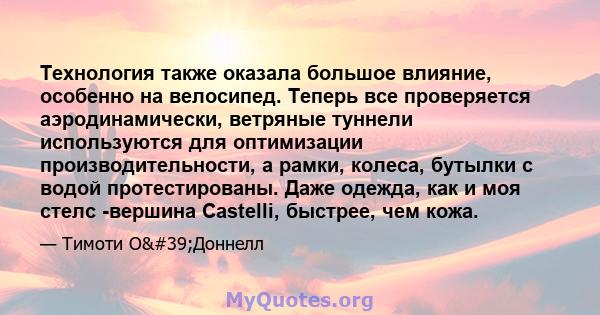 Технология также оказала большое влияние, особенно на велосипед. Теперь все проверяется аэродинамически, ветряные туннели используются для оптимизации производительности, а рамки, колеса, бутылки с водой протестированы. 