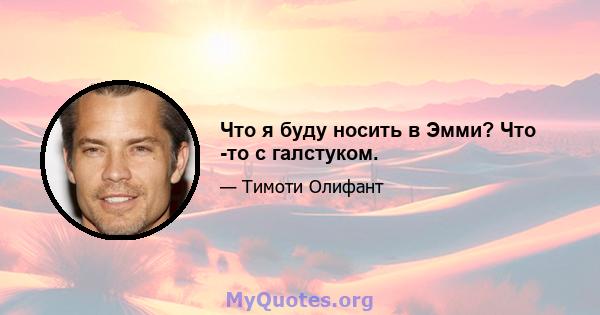 Что я буду носить в Эмми? Что -то с галстуком.