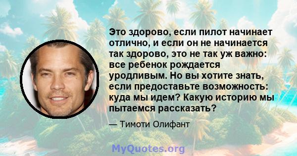 Это здорово, если пилот начинает отлично, и если он не начинается так здорово, это не так уж важно: все ребенок рождается уродливым. Но вы хотите знать, если предоставьте возможность: куда мы идем? Какую историю мы