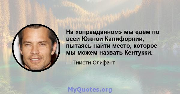 На «оправданном» мы едем по всей Южной Калифорнии, пытаясь найти место, которое мы можем назвать Кентукки.