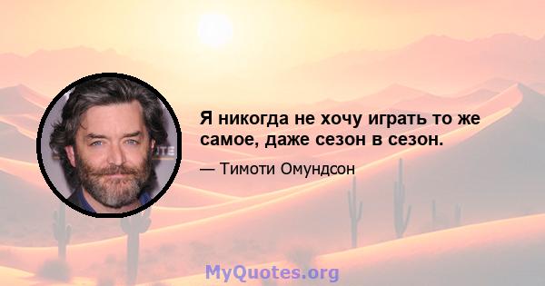 Я никогда не хочу играть то же самое, даже сезон в сезон.