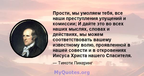 Прости, мы умоляем тебя, все наши преступления упущений и комиссии; И дайте это во всех наших мыслях, словах и действиях, мы можем соответствовать вашему известному волю, проявленной в нашей совести и в откровениях