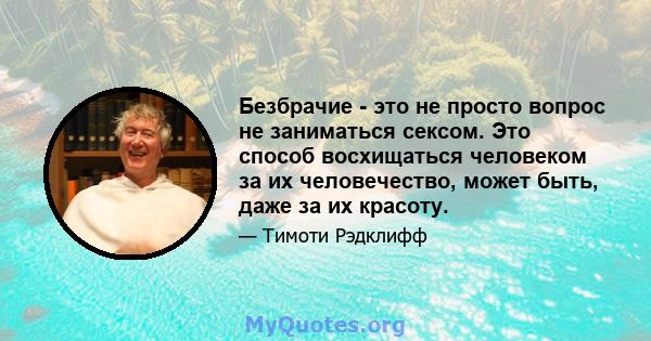 Безбрачие - это не просто вопрос не заниматься сексом. Это способ восхищаться человеком за их человечество, может быть, даже за их красоту.