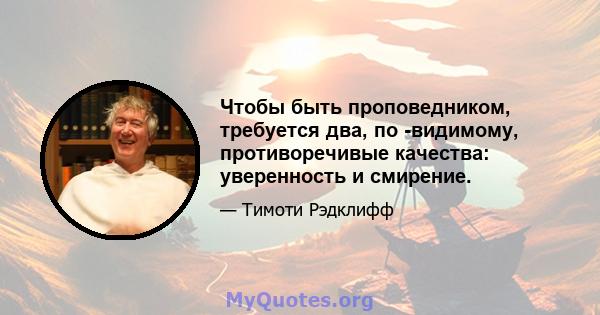 Чтобы быть проповедником, требуется два, по -видимому, противоречивые качества: уверенность и смирение.