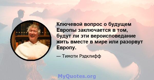 Ключевой вопрос о будущем Европы заключается в том, будут ли эти вероисповедание жить вместе в мире или разорвут Европу.