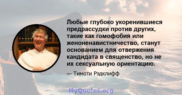 Любые глубоко укоренившиеся предрассудки против других, такие как гомофобия или женоненавистничество, станут основанием для отвержения кандидата в священство, но не их сексуальную ориентацию.