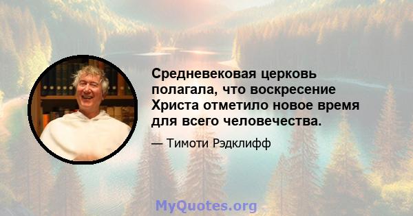 Средневековая церковь полагала, что воскресение Христа отметило новое время для всего человечества.