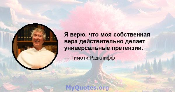 Я верю, что моя собственная вера действительно делает универсальные претензии.