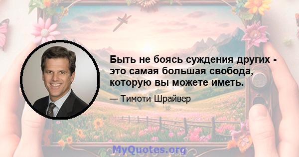 Быть не боясь суждения других - это самая большая свобода, которую вы можете иметь.