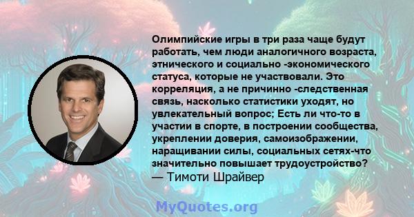 Олимпийские игры в три раза чаще будут работать, чем люди аналогичного возраста, этнического и социально -экономического статуса, которые не участвовали. Это корреляция, а не причинно -следственная связь, насколько