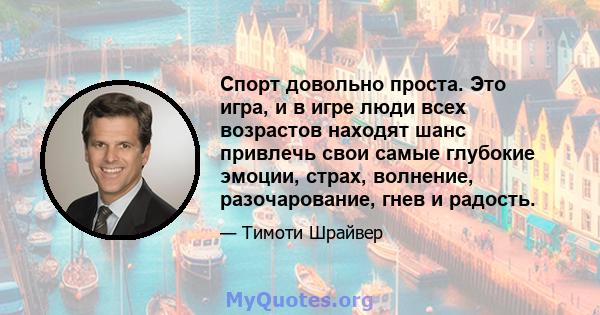 Спорт довольно проста. Это игра, и в игре люди всех возрастов находят шанс привлечь свои самые глубокие эмоции, страх, волнение, разочарование, гнев и радость.