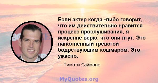 Если актер когда -либо говорит, что им действительно нравится процесс прослушивания, я искренне верю, что они лгут. Это наполненный тревогой бодрствующим кошмаром. Это ужасно.