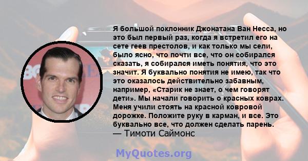 Я большой поклонник Джонатана Ван Несса, но это был первый раз, когда я встретил его на сете геев престолов, и как только мы сели, было ясно, что почти все, что он собирался сказать, я собирался иметь понятия, что это