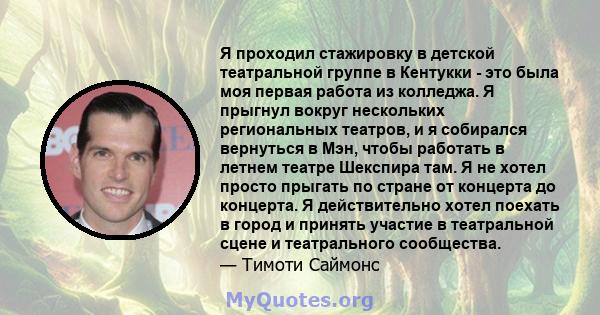 Я проходил стажировку в детской театральной группе в Кентукки - это была моя первая работа из колледжа. Я прыгнул вокруг нескольких региональных театров, и я собирался вернуться в Мэн, чтобы работать в летнем театре