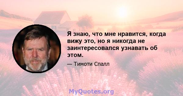 Я знаю, что мне нравится, когда вижу это, но я никогда не заинтересовался узнавать об этом.