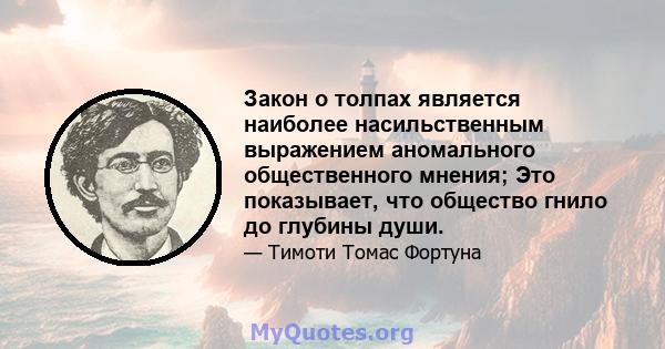 Закон о толпах является наиболее насильственным выражением аномального общественного мнения; Это показывает, что общество гнило до глубины души.