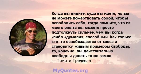 Когда вы видите, куда вы идете, но вы не можете пожертвовать собой, чтобы освободить себя, тогда помните, что из моего опыта вы можете просто подтолкнуть сильнее, чем вы когда -либо «думали», способный. Как только кто