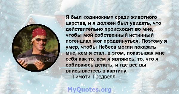 Я был «одиноким» среди животного царства, и я должен был увидеть, что действительно происходит во мне, чтобы мой собственный истинный потенциал мог продвинуться. Поэтому я умер, чтобы Небеса могли показать мне, кем я