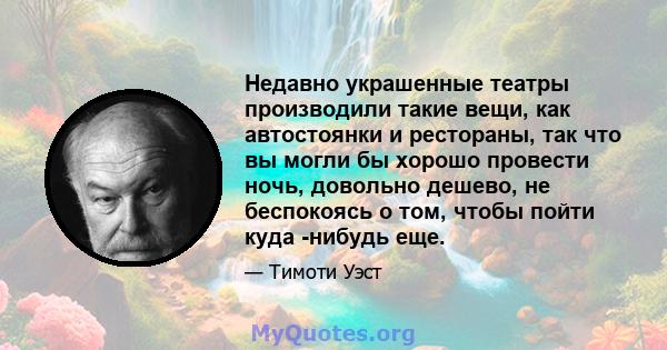 Недавно украшенные театры производили такие вещи, как автостоянки и рестораны, так что вы могли бы хорошо провести ночь, довольно дешево, не беспокоясь о том, чтобы пойти куда -нибудь еще.