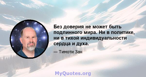 Без доверия не может быть подлинного мира. Ни в политике, ни в тихой индивидуальности сердца и духа.