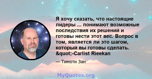 Я хочу сказать, что настоящие лидеры ... понимают возможные последствия их решений и готовы нести этот вес. Вопрос в том, является ли это шагом, который вы готовы сделать. "-Carlist Rieekan