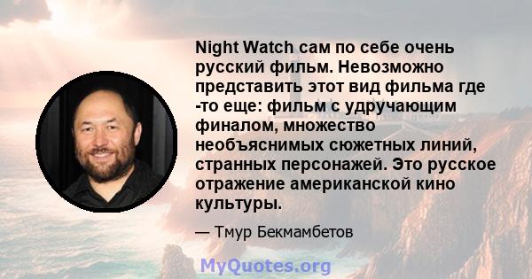 Night Watch сам по себе очень русский фильм. Невозможно представить этот вид фильма где -то еще: фильм с удручающим финалом, множество необъяснимых сюжетных линий, странных персонажей. Это русское отражение американской 