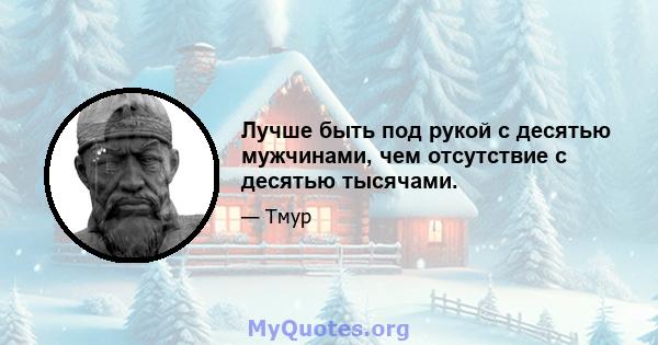 Лучше быть под рукой с десятью мужчинами, чем отсутствие с десятью тысячами.