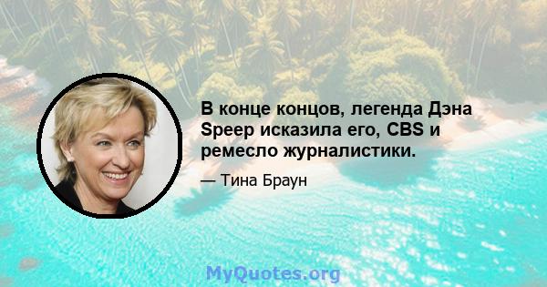 В конце концов, легенда Дэна Speep исказила его, CBS и ремесло журналистики.