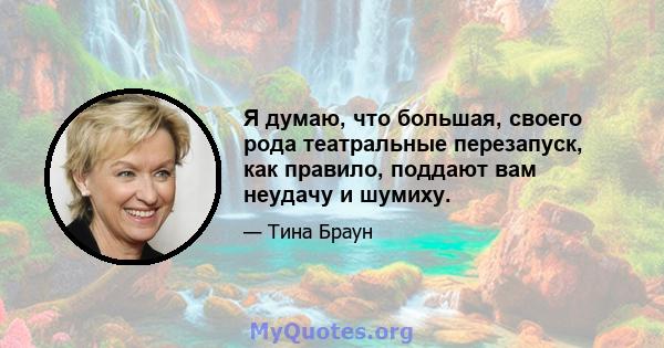 Я думаю, что большая, своего рода театральные перезапуск, как правило, поддают вам неудачу и шумиху.